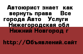 Автоюрист знает, как вернуть права. - Все города Авто » Услуги   . Нижегородская обл.,Нижний Новгород г.